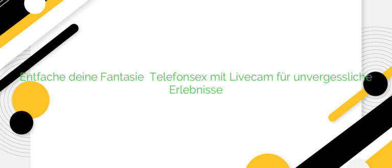 Entfache deine Fantasie ❤️ Telefonsex mit Livecam für unvergessliche Erlebnisse